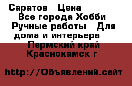 Саратов › Цена ­ 35 000 - Все города Хобби. Ручные работы » Для дома и интерьера   . Пермский край,Краснокамск г.